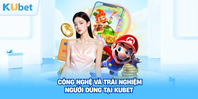 cong-nghe-va-trai-nghiem-nguoi-dung-tai-kubet